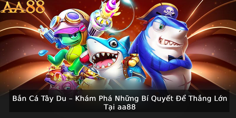 Tổng quan về bắn cá tây du
